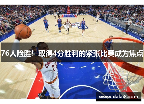 76人险胜!取得4分胜利的紧张比赛成为焦点 76人险胜!取得4分胜利的紧张比赛成为焦点