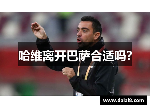 哈维离开巴萨合适吗? 哈维离开巴萨合适吗?