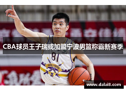 CBA球员王子瑞或加盟宁波男篮称霸新赛季 CBA球员王子瑞或加盟宁波男篮称霸新赛季