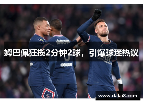 姆巴佩狂揽2分钟2球,引爆球迷热议 姆巴佩狂揽2分钟2球,引爆球迷热议