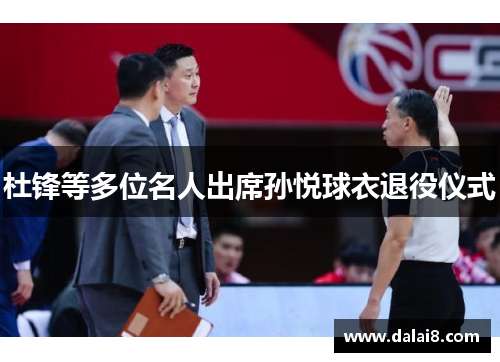 杜锋等多位名人出席孙悦球衣退役仪式